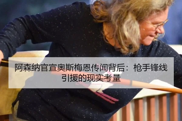 阿森纳官宣奥斯梅恩传闻背后：枪手锋线引援的现实考量
